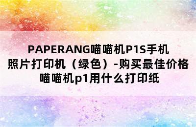 PAPERANG喵喵机P1S手机照片打印机（绿色）-购买最佳价格 喵喵机p1用什么打印纸